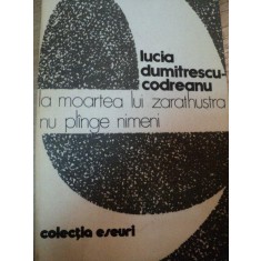 LA MOARTEA LUI ZARATHUSTRA NU PLANGE NIMENI-LUCIA DUMITRESCU-CODREANU BUCURESTI 1981