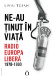 Ne-au ținut &icirc;n viață. Radio Europa Liberă, 1970-1990 - Paperback brosat - Liviu Tofan - Omnium