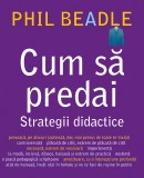 Cum sa predai. Strategii didactice. Autor Phil Beadle