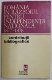 ROMANIA IN RAZBOIUL PENTRU INDEPENDENTA NATIONALA 1877 - 1878 , CONTRIBUTII BIBLIOGRAFICE de ILIE CEAUSESCU , VASILE MOCANU , 1972
