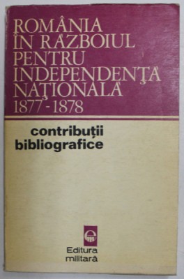 ROMANIA IN RAZBOIUL PENTRU INDEPENDENTA NATIONALA 1877 - 1878 , CONTRIBUTII BIBLIOGRAFICE de ILIE CEAUSESCU , VASILE MOCANU , 1972 foto