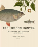 R&eacute;gi szegedi konyha - R&eacute;zi n&eacute;ni &eacute;s M&oacute;ra Ferencn&eacute; szak&aacute;csk&ouml;nyvei, Cserna-Szab&oacute; Andr&aacute;s essz&eacute;ivel