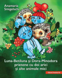 Luna-Betiluna si Dora-Minodora, prietene cu doi arici si alte animale mici | Anamaria Smigelschi