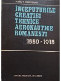 Matei I. Oroveanu - Inceputurile creatiei tehnice aeronautice romanesti 1980-1918 (Editia: 1981)