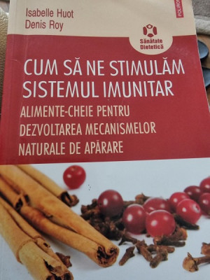 Cum să ne stimulăm sistemul imunitar. Alimente-cheie pentru dezvoltarea mecanismelor naturale de apărare, pIsabelle Huot , Denis Roy foto