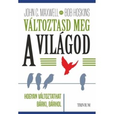 V&aacute;ltoztasd meg a vil&aacute;god - Hogyan v&aacute;ltoztathat b&aacute;rki, b&aacute;rmin? - Rob Hoskins, John C. Maxwell