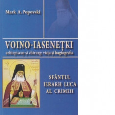 Voino-Iasenetki, arhiepiscop si chirurg: viata si hagiografia. Sfantul Luca al Crimeii - Mark A. Popovski
