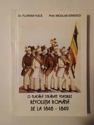 Florian Tucă; Nicolae Ionescu - O flacără străbate veacurile: Revoluția Rom&amp;acirc;nă de la 1848-1849 foto