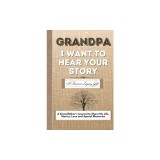 Grandpa, I Want To Hear Your Story A Grandfathers Journal To Share His Life, Stories, Love And Special Memories