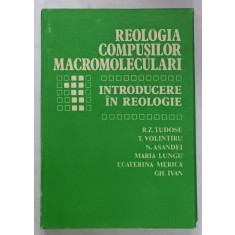 REOLOGIA COMPUSILOR MACROMOLECULARI , INTRODUCERE IN REOLOGIE de R.Z. TUDOSE ...GH. IVAN , 1982