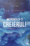 ANTRENEAZA-TI CREIERUL. TRATEGII SI TEHNICI DE TRANSFORMARE MENTALA-JOE DISPENZA-346650