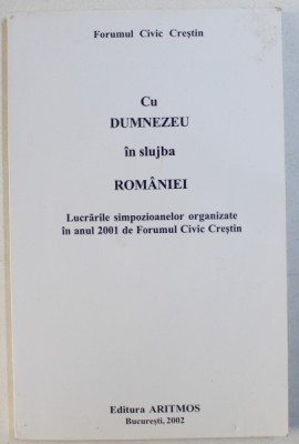 CU DUMNEZEU IN SLUJBA ROMANIEI - LUCRARILE SIMPOZIOANELOR ORGANIZATE IN ANUL 2001 DE FORUMUL CIVIC CRESTIN , 2002 foto