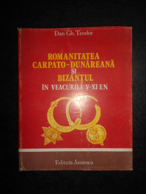 Dan Gh. Teodor - Romanitatea Carpato Dunareana si Bizantul in veacurile V-XI E.N foto