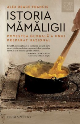 Istoria mămăligii. Povestea globală a unui preparat național &amp;ndash; Alex Drace-Francis foto