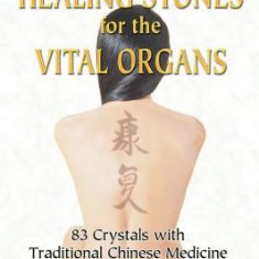 Healing Stones for the Vital Organs: 83 Crystals with Traditional Chinese Medicine