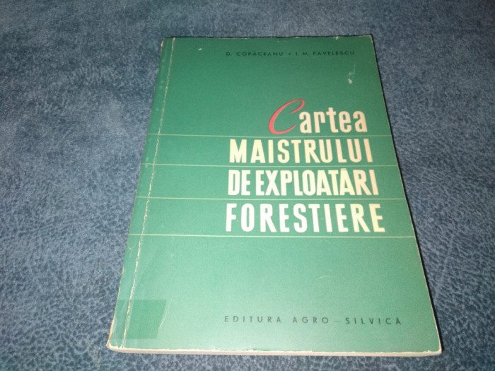 D COPACEANU - CARTEA MAISTRULUI DE EXPLOATARI FORESTIERE