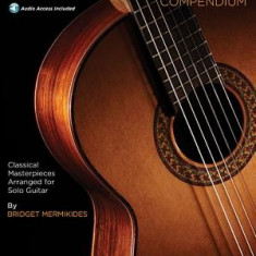 The Classical Guitar Compendium: Classical Masterpieces Arranged for Solo Guitar