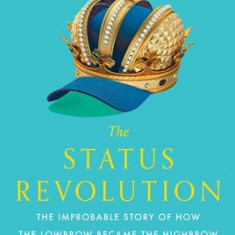 The Status Revolution: The Improbable Story of How the Lowbrow Became the Highbrow