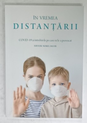 IN VREMEA DISTANTARII , COVID - 19 SI INTREBARILE PE CARE NI LE-A PROVOCAT , editor NOREL IACOB , 2020 foto