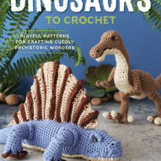 Dinosaurs to Crochet: Playful Patterns for Crafting Cuddly Prehistoric Wonders
