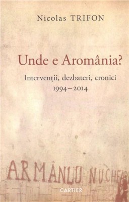 Unde e Aromania? Interventii, dezbateri, cronici 1994-2014 Nicolas Trifon foto