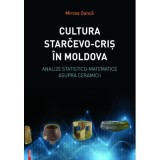 Cultura Starčevo‑Cris in Moldova. Analize statistico-matematice asupra ceramicii - Mircea Oanca