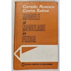 MODELE SI MODELARE IN FIZICA de CORNELIU RUSESCU , COSMA TUDOSE , Bucuresti 1987 * COPERTELE PREZINTA MICI URME DE UZURA