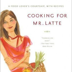 Cooking for Mr. Latte: A Food Lover's Courtship, with Recipes