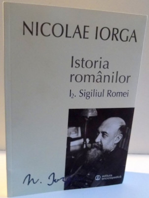 ISTORIA ROMANILOR , I2. SIGILIUL ROMEI de NICOLAE IORGA , VOL I , PARTEA A II-A , 2014 foto