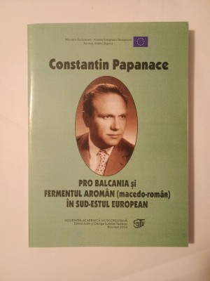 Constantin Papanace - Pro Balcania și fermentul arom&amp;acirc;n (macedo-rom&amp;acirc;n) &amp;icirc;n sud-estul european foto