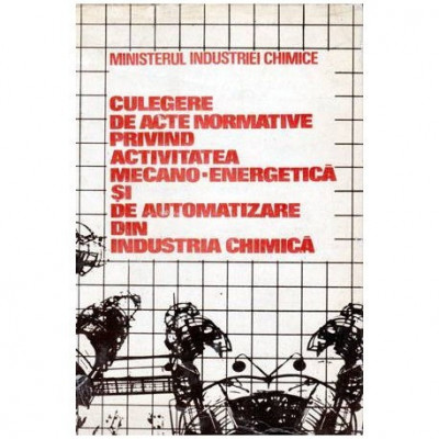 colectiv - Culegere de acte normative privind activitatea mecano-energetica si de automatizare din industria chimica - 102913 foto