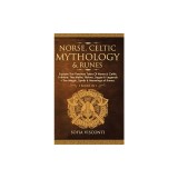 Norse, Celtic Mythology &amp;amp; Runes: Explore The Timeless Tales Of Norse &amp;amp; Celtic Folklore, The Myths, History, Sagas &amp;amp; Legends + The Magic, S