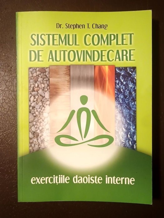 Dr. Stephen T. Chang - Sistemul complet de autovindecare: exercițiile daoiste interne