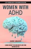 Women With Adhd: A Life-changing Guide to Overcoming Distractions (A Guide on What to Do and How to Love Your Partner Better)