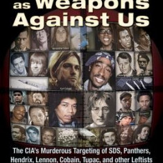 Drugs as Weapons Against Us: The CIA's Murderous Targeting of Sds, Panthers, Hendrix, Lennon, Cobain, Tupac, and Other Leftists