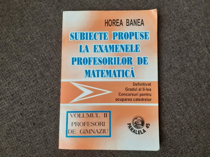 SUBIECTE PROPUSE LA EXAMENELE PROFESORILOR DE MATEMATICA VOL.2 PROFESORI DE GIMNAZIU-HOREA BANEA