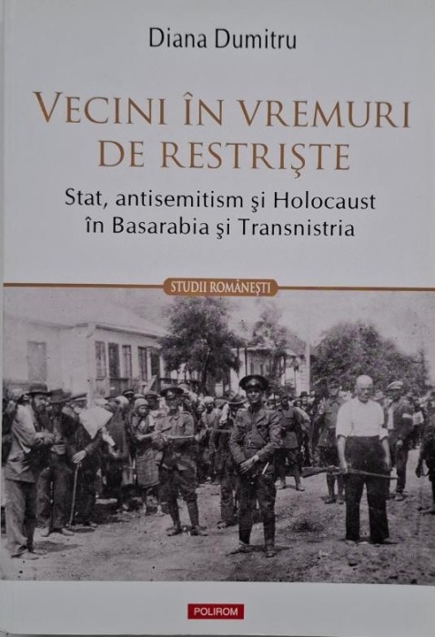 Vecini in vremuri de restriste. Stat, antisemitism si Holocaust in Basarabia si Transnistria - Diana Dumitru