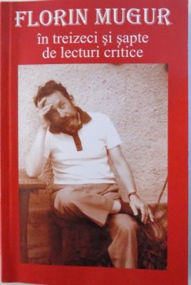 FLORIN MUGUR IN TREIZECI SI SAPTE DE LECTURI LIRICE selectie de FLORENTIN POPESCU , 2007 foto