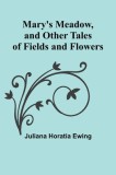Mary&#039;s Meadow, and Other Tales of Fields and Flowers