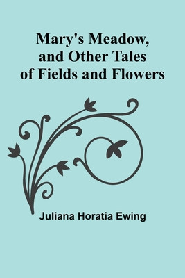 Mary&#039;s Meadow, and Other Tales of Fields and Flowers