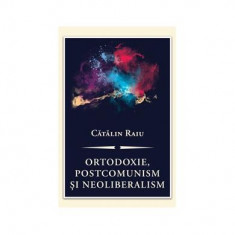 Ortodoxie, postcomunism şi neoliberalism - Paperback - Cătălin Raiu - Curtea Veche