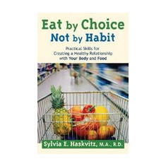 Eat by Choice, Not by Habit: Practical Skills for Creating a Healthy Relationship with Your Body and Food