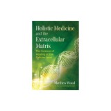 Holistic Medicine and the Extracellular Matrix: The Science of Healing at the Cellular Level