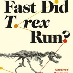 How Fast Did T. Rex Run?: Unsolved Questions from the Frontiers of Dinosaur Science