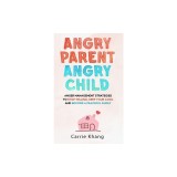 Angry Parent Angry Child: Anger management strategies to stop yelling, keep your cool and become a peaceful family