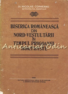 Biserica Romaneasca Din NV Tarii In Timpul Prigoanei Horthyste - N. Corneanu