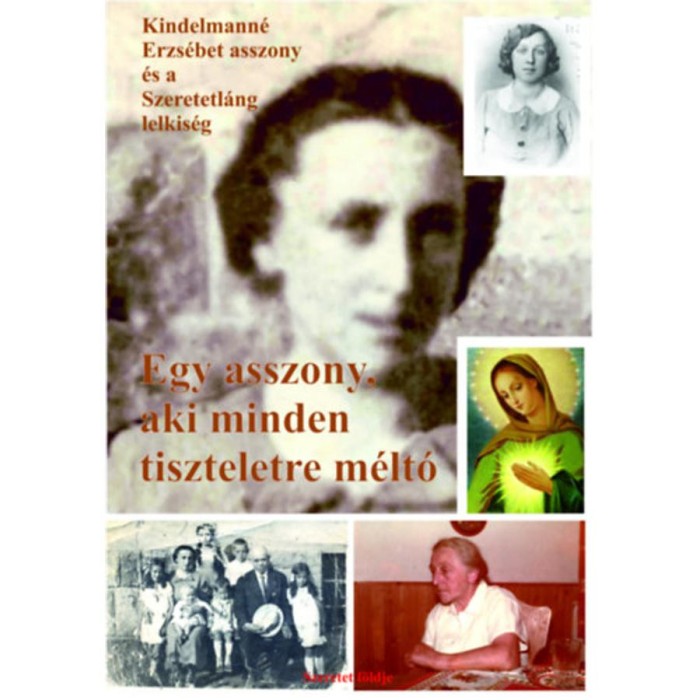 Egy asszony, aki minden tiszteletre m&eacute;lt&oacute; - Kindelmann&eacute; Erzs&eacute;bet asszony &eacute;s a Szeretetl&aacute;ng lelkis&eacute;g - Sipos (S) Gyula