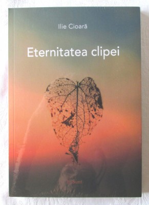 &amp;quot;ETERNITATEA CLIPEI&amp;quot;, Ilie Cioara. Carte noua, in tipla foto