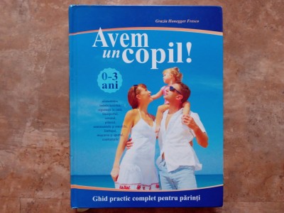 Avem un copil! Ghid practic complet pentru parinti, 0-3 ani - Grazia Honegger Fresco foto