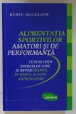 ALIMENTATIA SPORTIVILOR AMATORI SI DE PERFORMANTA , CUM SA OBTII ENERGIA DE CARE AI NEVOIE INAINTE , IN TIMPUL SI DUPA ANTRENAMENT de RENEE McGREGOR ,